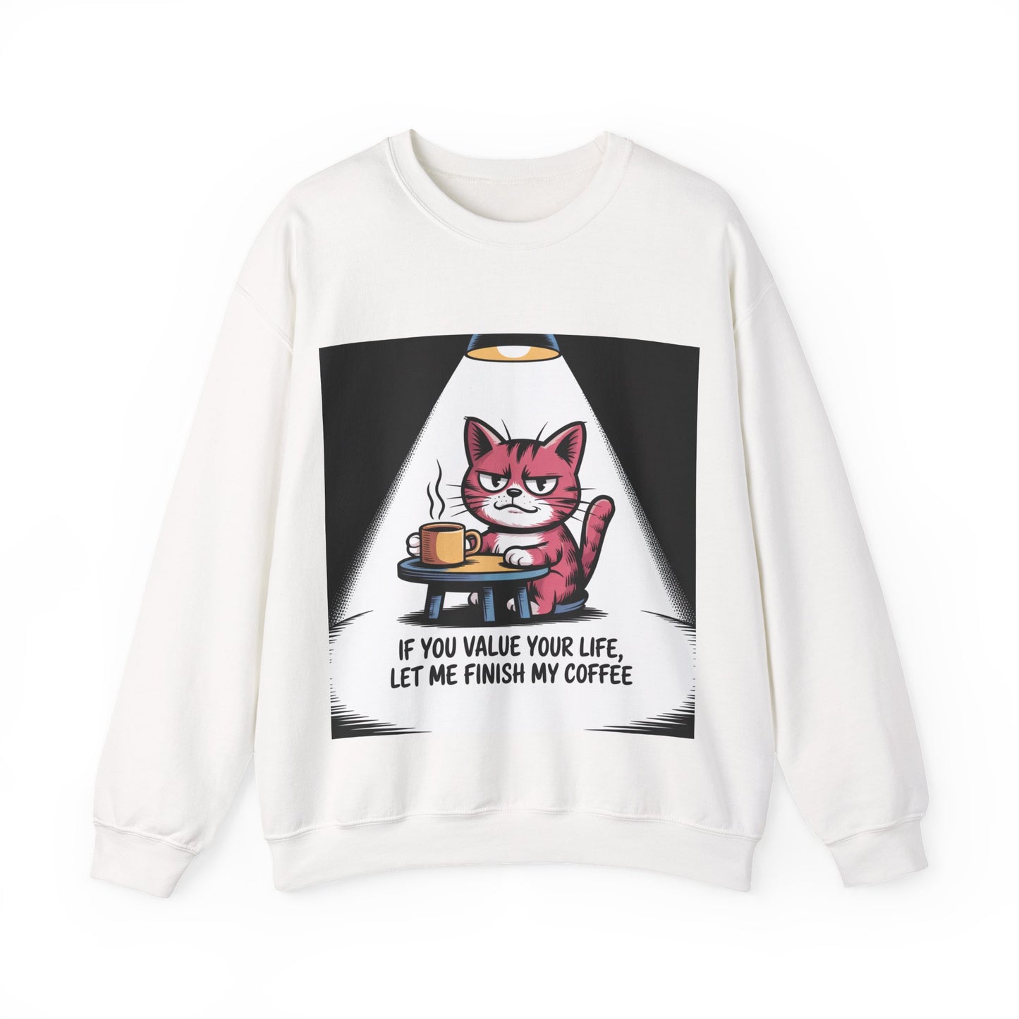 Crewneck Sweatshirt - Funny Cat Coffee Design "If You Value Your Life, Let Me Finish My Coffee"