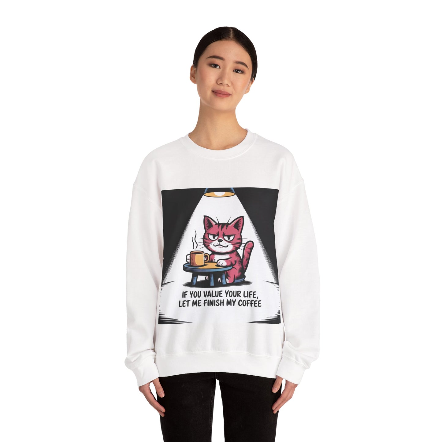Crewneck Sweatshirt - Funny Cat Coffee Design "If You Value Your Life, Let Me Finish My Coffee"